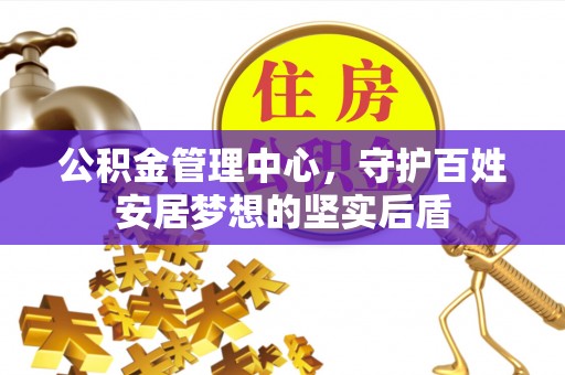 常宁公积金管理中心，守护百姓安居梦想的坚实后盾