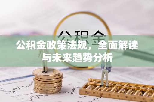 常宁公积金政策法规，全面解读与未来趋势分析