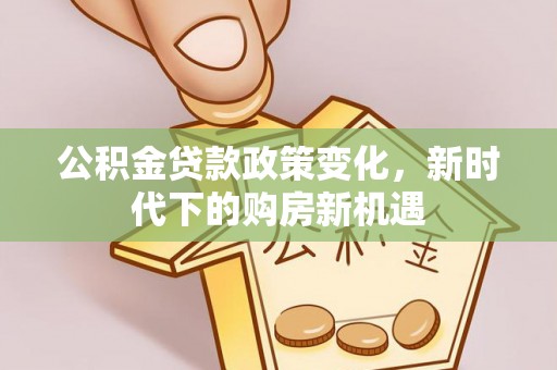 常宁公积金贷款政策变化，新时代下的购房新机遇
