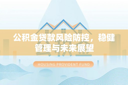 常宁公积金贷款风险防控，稳健管理与未来展望