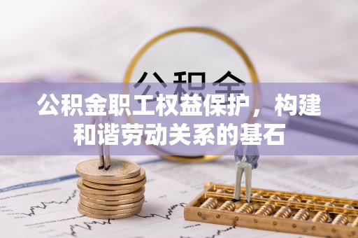 常宁公积金职工权益保护，构建和谐劳动关系的基石