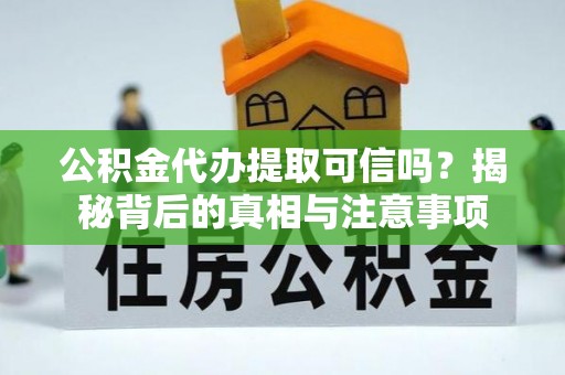 常宁公积金代办提取可信吗？揭秘背后的真相与注意事项
