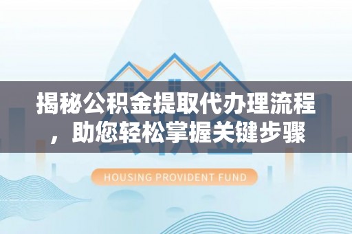常宁揭秘公积金提取代办理流程，助您轻松掌握关键步骤