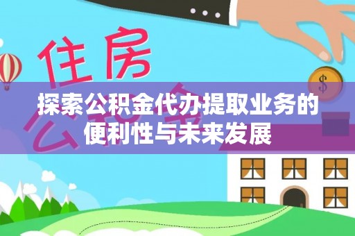 常宁探索公积金代办提取业务的便利性与未来发展