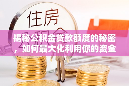 常宁揭秘公积金贷款额度的秘密，如何最大化利用你的资金