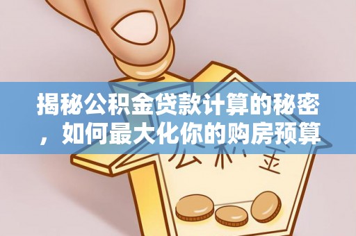 常宁揭秘公积金贷款计算的秘密，如何最大化你的购房预算