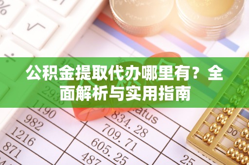 常宁公积金提取代办哪里有？全面解析与实用指南