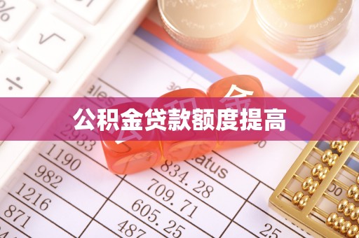 常宁公积金贷款额度提高