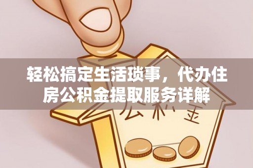 常宁轻松搞定生活琐事，代办住房公积金提取服务详解