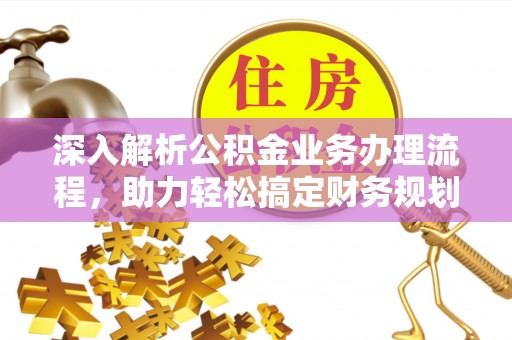 常宁深入解析公积金业务办理流程，助力轻松搞定财务规划