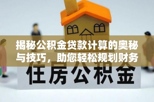 常宁揭秘公积金贷款计算的奥秘与技巧，助您轻松规划财务未来