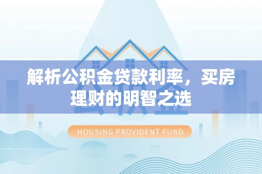 常宁解析公积金贷款利率，买房理财的明智之选