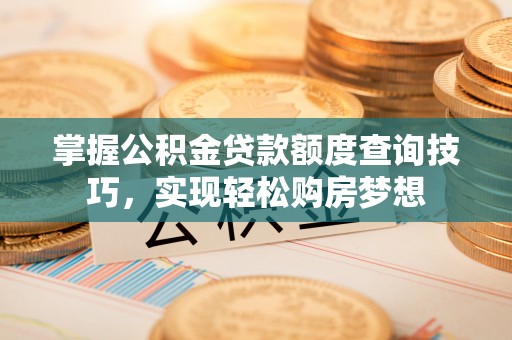 常宁掌握公积金贷款额度查询技巧，实现轻松购房梦想