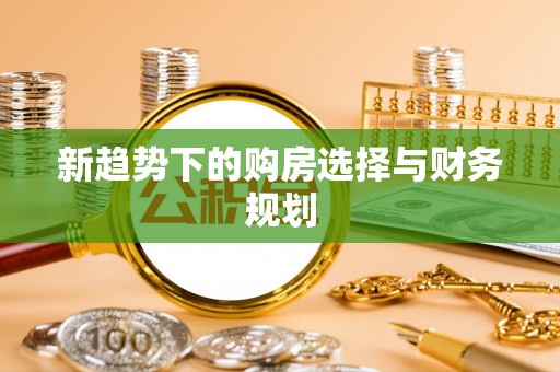 常宁新趋势下的购房选择与财务规划