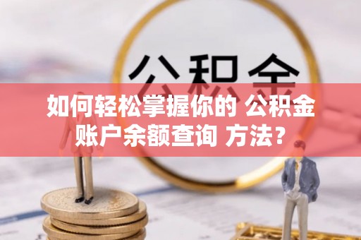 常宁如何轻松掌握你的 公积金账户余额查询 方法？