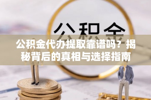 常宁公积金代办提取靠谱吗？揭秘背后的真相与选择指南