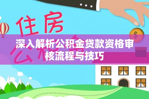常宁深入解析公积金贷款资格审核流程与技巧