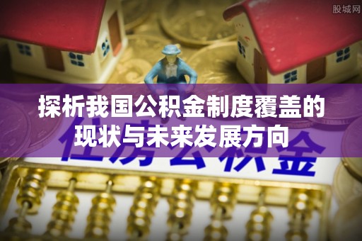 常宁探析我国公积金制度覆盖的现状与未来发展方向