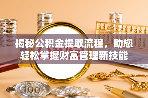 常宁揭秘公积金提取流程，助您轻松掌握财富管理新技能