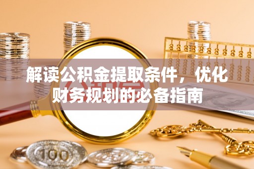 常宁解读公积金提取条件，优化财务规划的必备指南