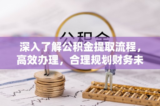 常宁深入了解公积金提取流程，高效办理，合理规划财务未来