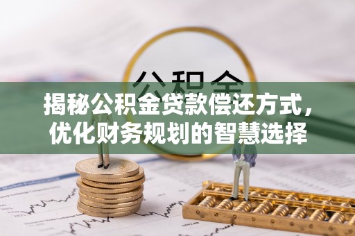 常宁揭秘公积金贷款偿还方式，优化财务规划的智慧选择