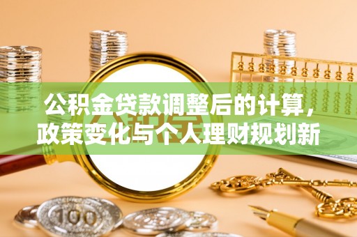 常宁公积金贷款调整后的计算，政策变化与个人理财规划新方向
