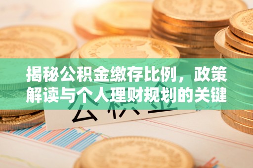 常宁揭秘公积金缴存比例，政策解读与个人理财规划的关键