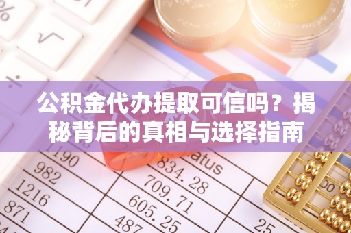 常宁公积金代办提取可信吗？揭秘背后的真相与选择指南