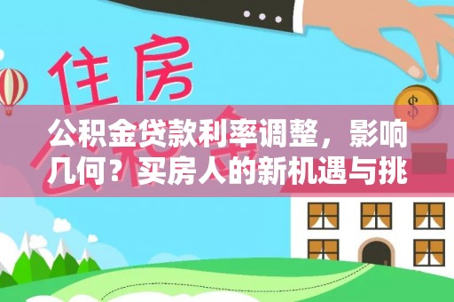 常宁公积金贷款利率调整，影响几何？买房人的新机遇与挑战