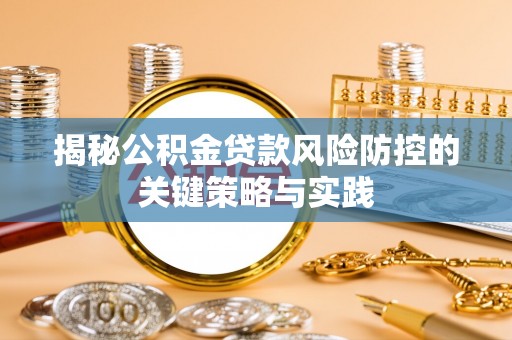 常宁揭秘公积金贷款风险防控的关键策略与实践