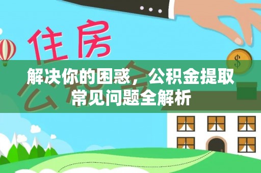 常宁解决你的困惑，公积金提取常见问题全解析