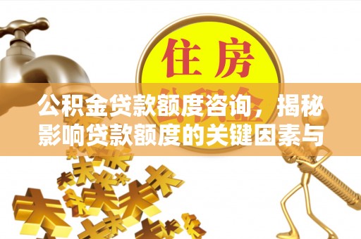 常宁公积金贷款额度咨询，揭秘影响贷款额度的关键因素与实用攻略