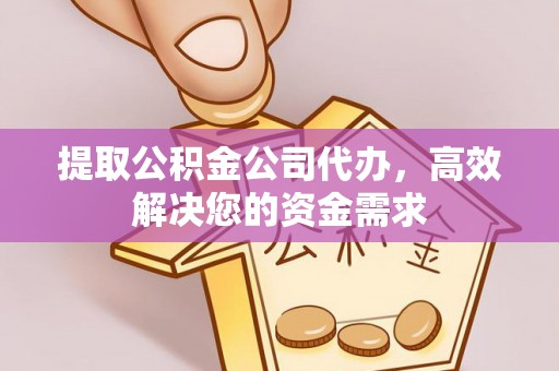 常宁提取公积金公司代办，高效解决您的资金需求