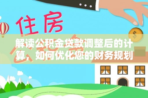 常宁解读公积金贷款调整后的计算，如何优化您的财务规划