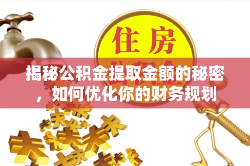 常宁揭秘公积金提取金额的秘密，如何优化你的财务规划