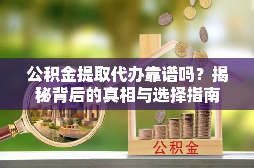 常宁公积金提取代办靠谱吗？揭秘背后的真相与选择指南