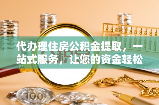 常宁代办理住房公积金提取，一站式服务，让您的资金轻松到账