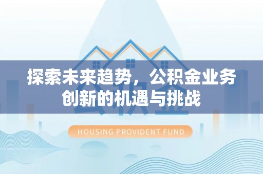 常宁探索未来趋势，公积金业务创新的机遇与挑战