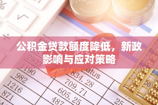 常宁公积金贷款额度降低，新政影响与应对策略