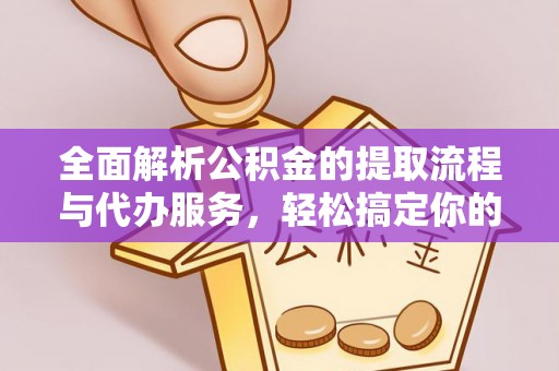 常宁全面解析公积金的提取流程与代办服务，轻松搞定你的公积金咨询代办提取