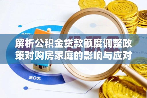 常宁解析公积金贷款额度调整政策对购房家庭的影响与应对策略
