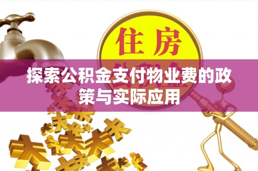常宁探索公积金支付物业费的政策与实际应用