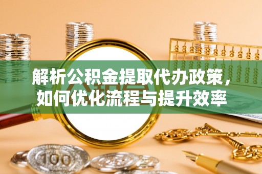 常宁解析公积金提取代办政策，如何优化流程与提升效率