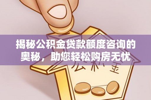 常宁揭秘公积金贷款额度咨询的奥秘，助您轻松购房无忧