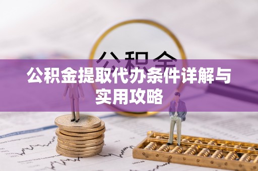 常宁公积金提取代办条件详解与实用攻略