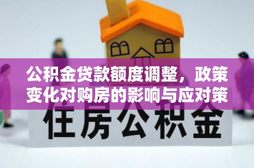 常宁公积金贷款额度调整，政策变化对购房的影响与应对策略