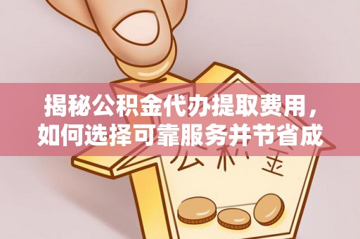 常宁揭秘公积金代办提取费用，如何选择可靠服务并节省成本