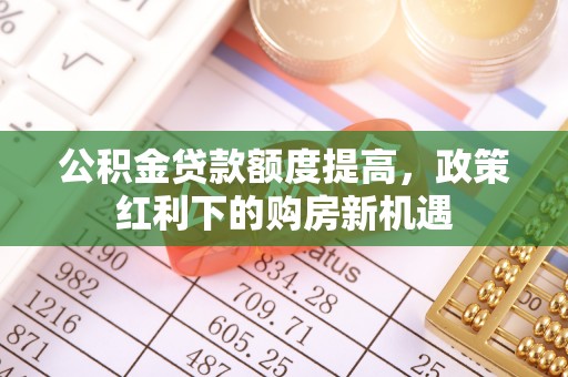 常宁公积金贷款额度提高，政策红利下的购房新机遇