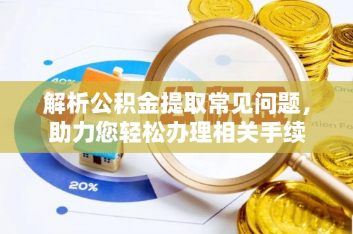 常宁解析公积金提取常见问题，助力您轻松办理相关手续
